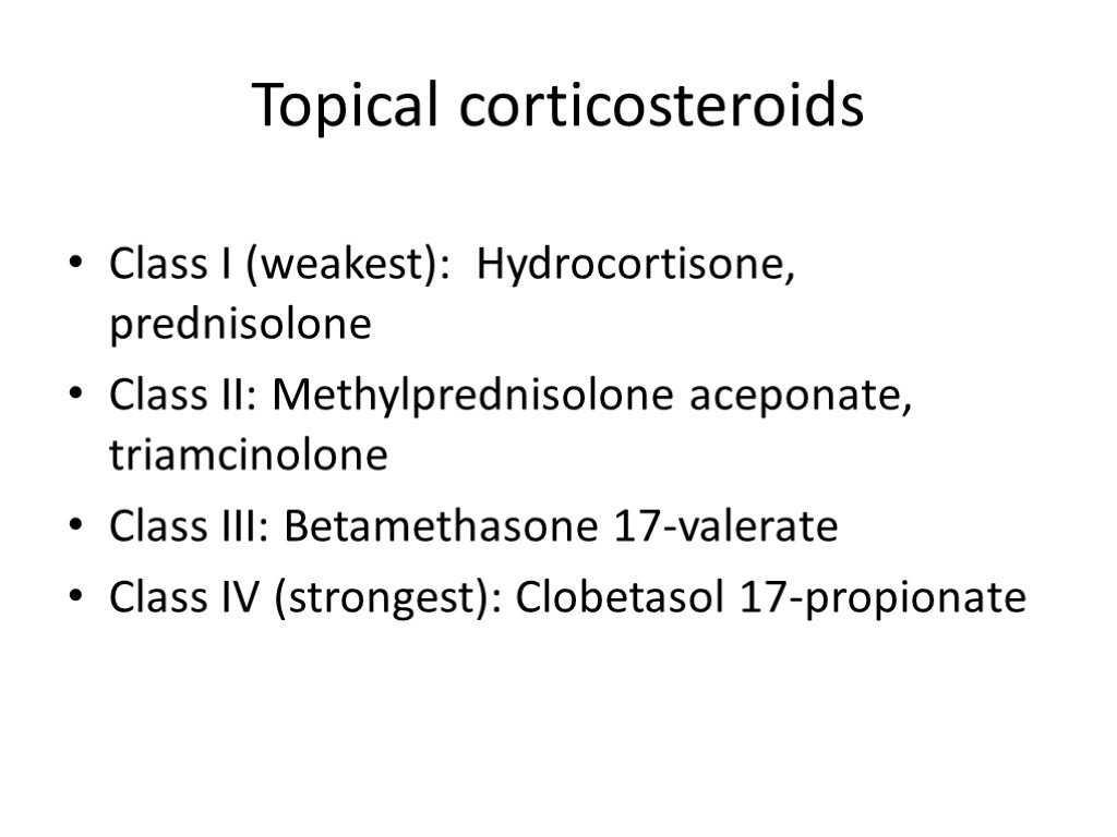 Topical corticosteroids Class I (weakest): Hydrocortisone, prednisolone Class II: Methylprednisolone aceponate, triamcinolone Class III: